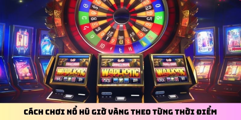 Cách chơi nổ hũ giờ vàng theo từng thời điểm