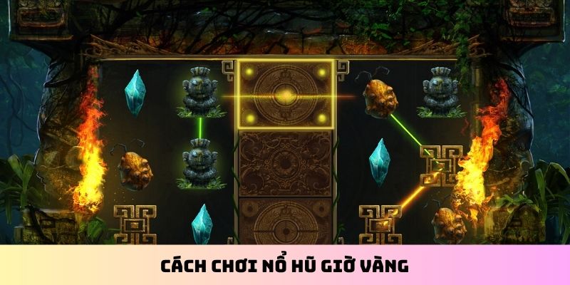 Cách chơi nổ hũ giờ vàng
