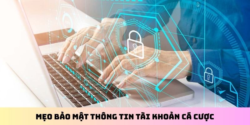 Mẹo bảo mật thông tin tài khoản cá cược